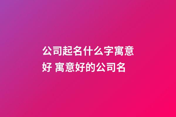 公司起名什么字寓意好 寓意好的公司名-第1張-公司起名-玄機派